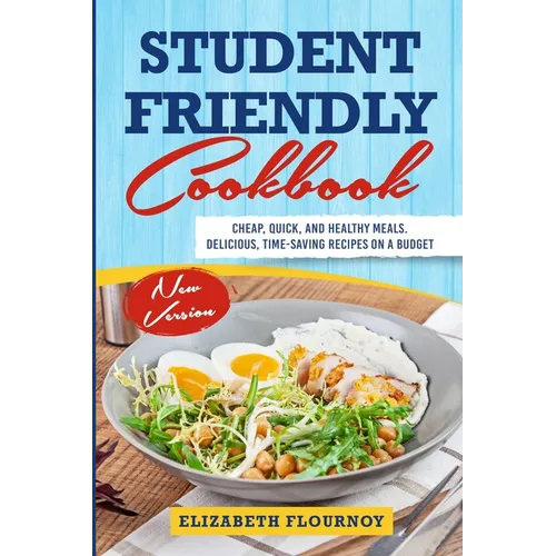 Student Friendly Cookbook: Cheap, Quick, And Healthy Meals. Delicious, Time-Saving Recipes on A Budget (New Version) - Paperback