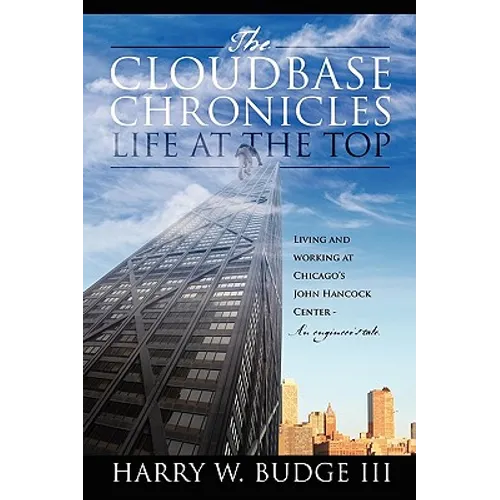The Cloudbase Chronicles - Life at the Top: Living and Working at Chicago's John Hancock Center - An Engineer's Tale. - Hardcover