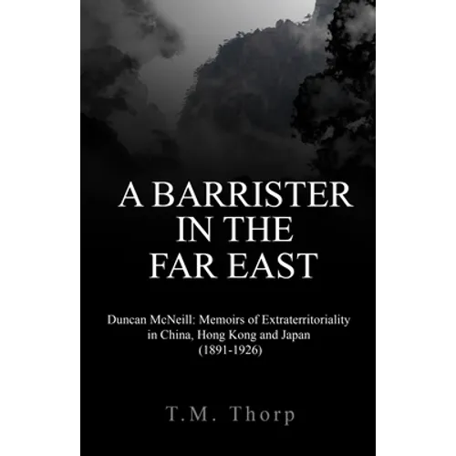 A Barrister in the Far East - Duncan McNeill: Memoirs of Extraterritoriality in China, Hong Kong and Japan (1891-1926) - Paperback