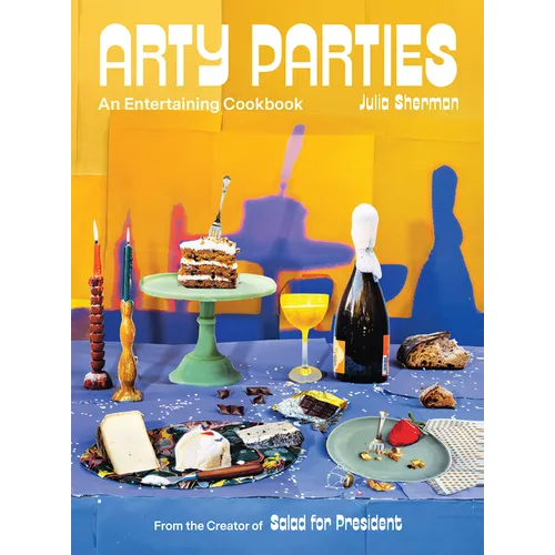 Arty Parties: An Entertaining Cookbook from the Creator of Salad for President - Hardcover