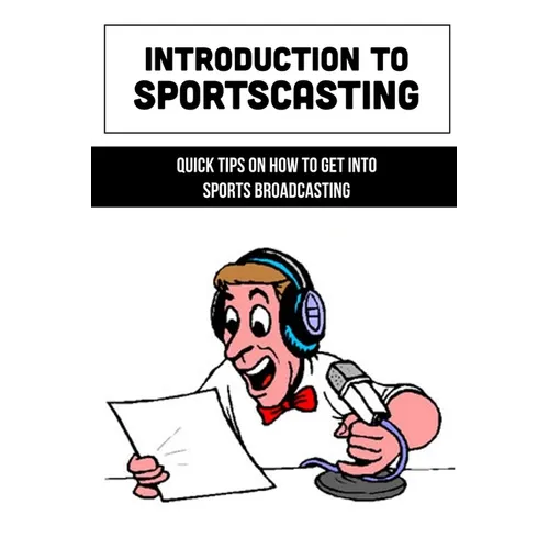 Introduction To Sportscasting: Quick Tips On How To Get Into Sports Broadcasting: Expert Sportscasting Advice Book - Paperback