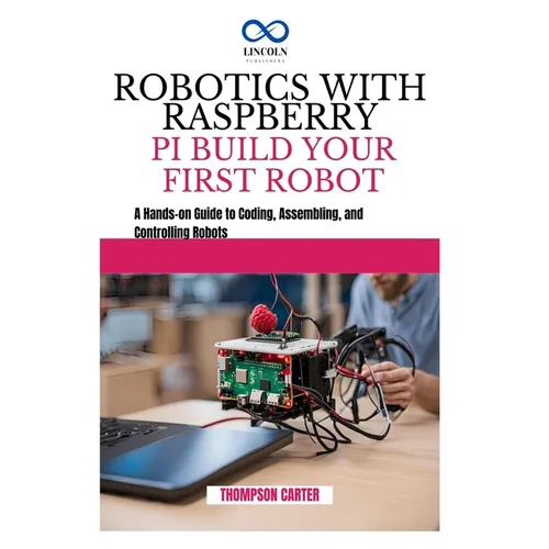 Robotics with Raspberry Pi: BUILD YOUR FIRST ROBOT: A Hands-on Guide to Coding, Assembling, and Controlling Robots - Paperback