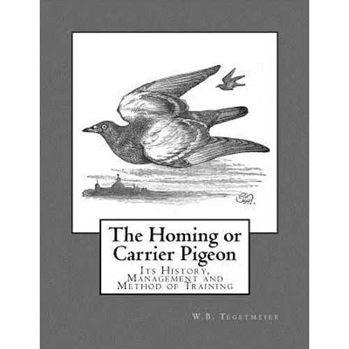 The Homing or Carrier Pigeon: Its History, Management and Method of Training - Paperback