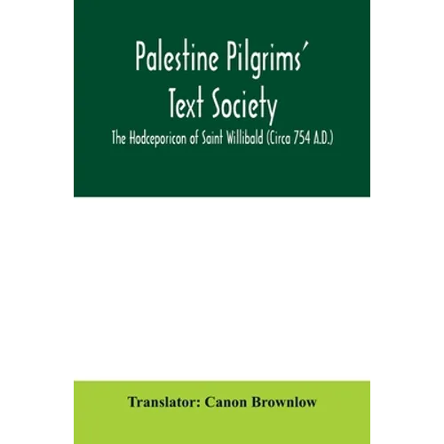 Palestine Pilgrims' Text Society; The Hodceporicon of Saint Willibald (Circa 754 A.D.) - Paperback