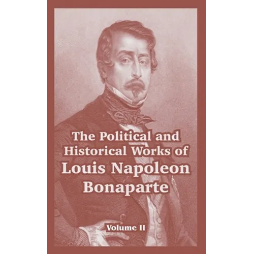 The Political and Historical Works of Louis Napoleon Bonaparte: Volume II - Paperback