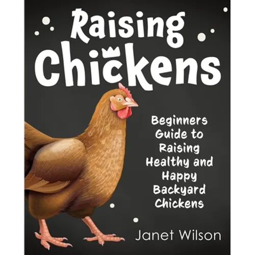 Raising Chickens: Beginners Guide to Raising Healthy and Happy Backyard Chickens - Paperback