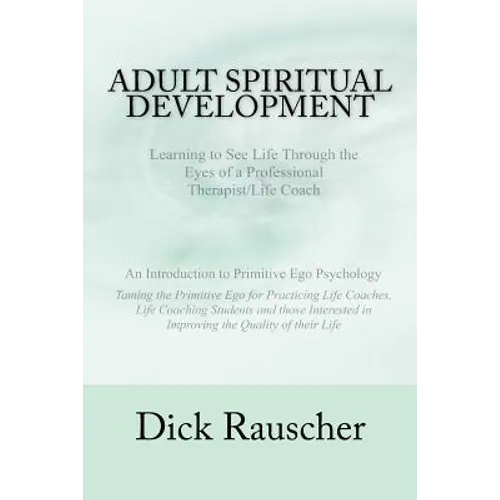 Adult Spiritual Development: The Creation Of An Authentic Spirituality for The 21st Century PRIMITIVE EGO PSYCHOLOGY The Journey from Unconscious P - Paperback