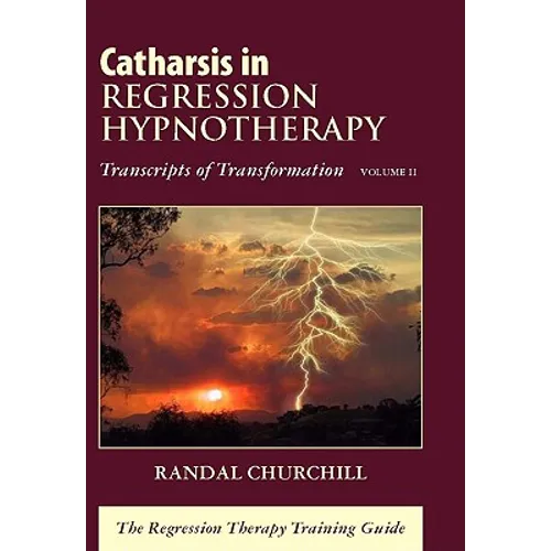 Catharsis in Regression Hypnotherapy, Volume II: Transcripts of Transformation: The Regression Therapy Training Guide - Hardcover