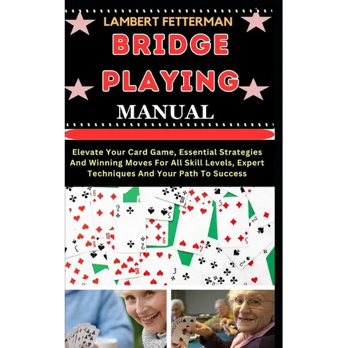 Bridge Playing Manual: Elevate Your Card Game, Essential Strategies And Winning Moves For All Skill Levels, Expert Techniques And Your Path To Success - Paperback