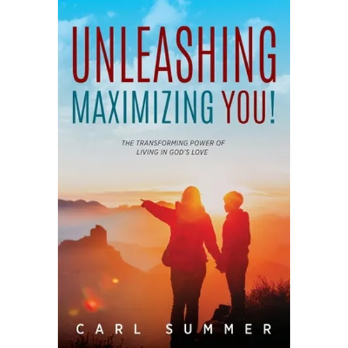 Unleashing, Maximizing You!: The Transforming Power of Living in God's Love - Paperback