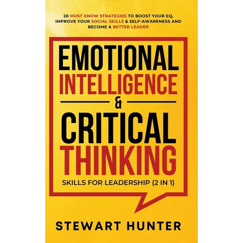 Emotional Intelligence & Critical Thinking Skills For Leadership (2 in 1): 20 Must Know Strategies To Boost Your EQ, Improve Your Social Skills & Self - Hardcover