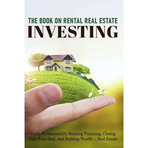 The Book On Rental Real Estate Investing: Guide To Successfully Securing Financing, Closing Your First Deal, And Building Wealth Real Estate: Real Est - Paperback