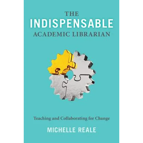 The Indispensable Academic Librarian: Teaching and Collaborating for Change - Paperback