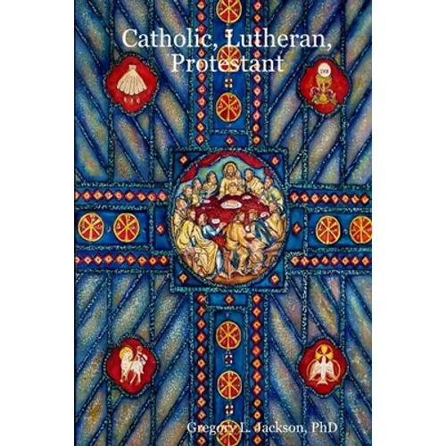 Catholic, Lutheran, Protestant: A Doctrinal Comparison of Three Christian Confessions - Paperback
