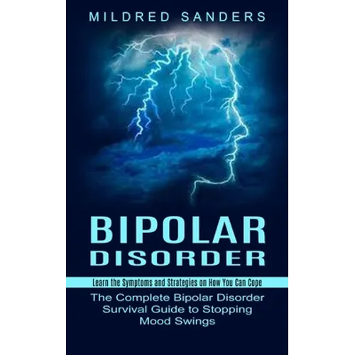 Bipolar Disorder: Learn the Symptoms and Strategies on How You Can Cope (The Complete Bipolar Disorder Survival Guide to Stopping Mood Swings) - Paperback