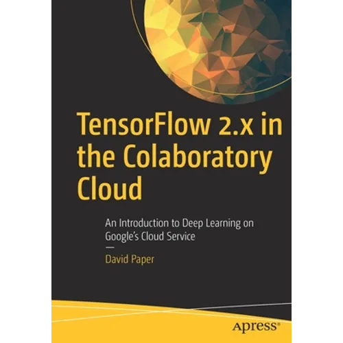 Tensorflow 2.X in the Colaboratory Cloud: An Introduction to Deep Learning on Google's Cloud Service - Paperback
