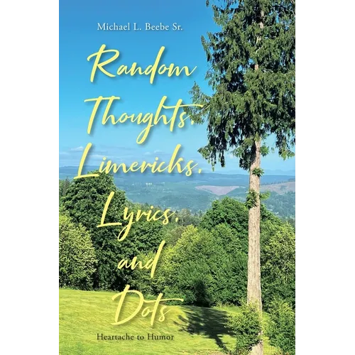 Random Thoughts, Limericks, Lyrics, and Dots: Heartache to Humor - Paperback