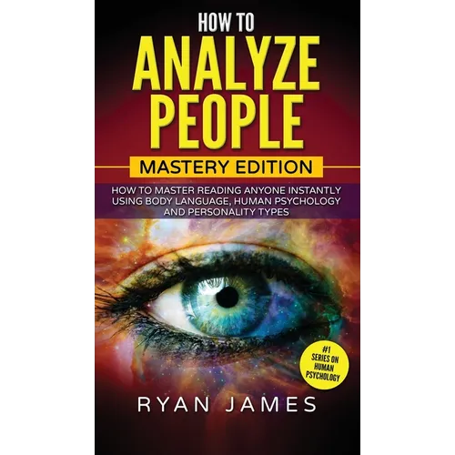 How to Analyze People: Mastery Edition - How to Master Reading Anyone Instantly Using Body Language, Human Psychology and Personality Types ( - Hardcover
