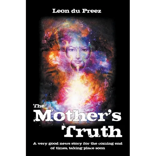 The Mother's Truth: A very good news story for the coming end of times, taking place soon - Paperback