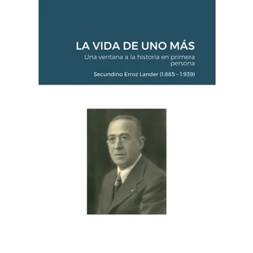 LA VIDA DE UNO MÁS - Una ventana a la historia en primera persona: Secundino Erroz Lander (1.885 - 1.939) - Paperback