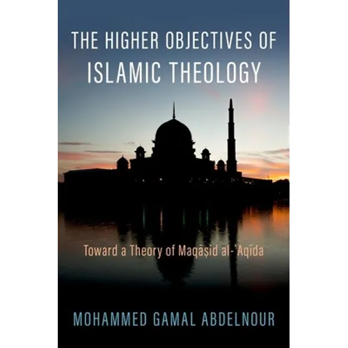 The Higher Objectives of Islamic Theology: Toward a Theory of Maqasid Al-Aqida - Hardcover
