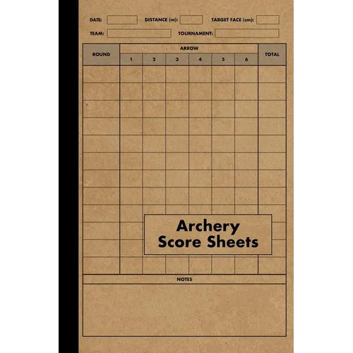 Archery Score Sheets Book: Score Cards for Archery Competitions, Tournaments, Recording Rounds and Notes for Experts and Beginners - Score Book - Paperback