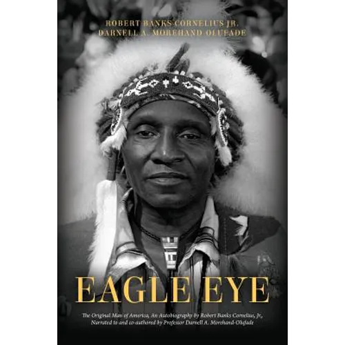 Eagle Eye: The Original Man of America, An Autobiography by Robert Banks Cornelius, Jr., Narrated to and co-authored by Professor - Paperback