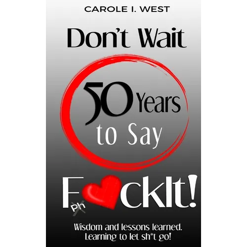 Don't Wait 50 Years to Say F*ckIt!: Wisdom and lessons learned. Learning to let sh*t go! - Hardcover