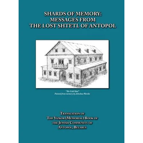 Shards of Memory: Messages from the Lost Shtetl of Antopol, Belarus - Translation of the Yizkor (Memorial) Book of the Jewish Community of Antopol - Hardcover
