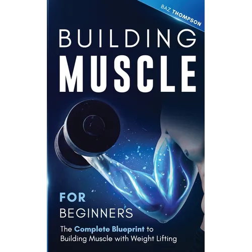 Building Muscle for Beginners: The Complete Blueprint to Building Muscle with Weight Lifting - Paperback