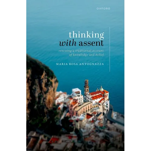 Thinking with Assent: Renewing a Traditional Account of Knowledge and Belief - Hardcover