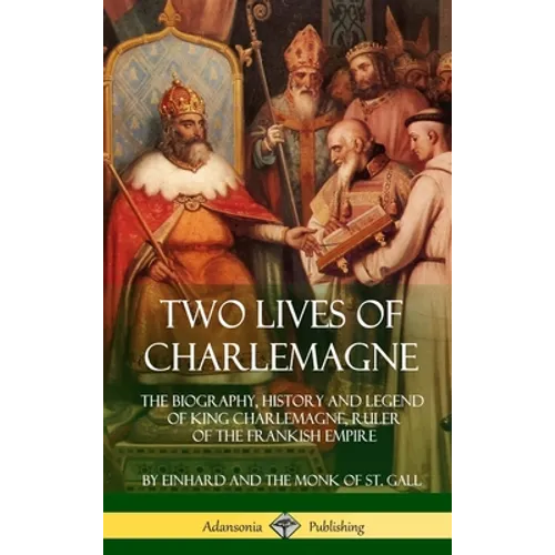 Two Lives of Charlemagne: The Biography, History and Legend of King Charlemagne, Ruler of the Frankish Empire (Hardcover) - Hardcover