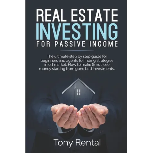 Real Estate Investing For Passive Income: The Ultimate Step By Step Beginner's Guide For Agent To Finding Strategies In Off Market. How To Make & Not - Paperback