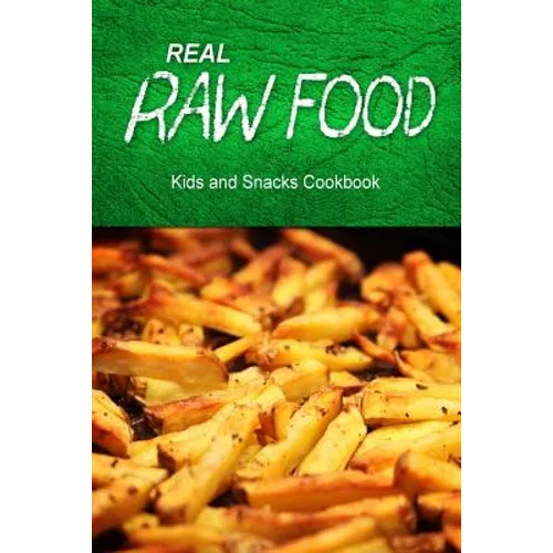 Real Raw Food - Kids and Snacks Cookbook: Raw diet cookbook for the raw lifestyle - Paperback