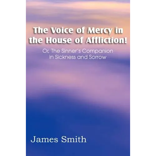 The Voice of Mercy in the House of Affliction! Or, the Sinner's Companion in Sickness and Sorrow - Paperback