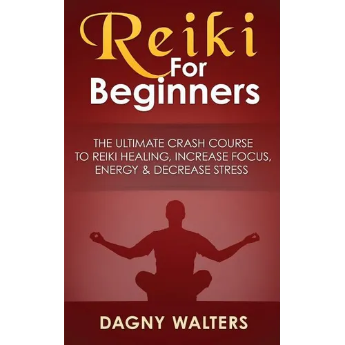 Reiki For Beginners: The Ultimate Crash Course To Reiki Healing, Increase Focus, Energy & Decrease Stress - Paperback