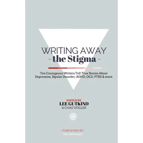 Writing Away the Stigma: Ten Courageous Writers Tell True Stories About Depression, Bipolar Disorder, ADHD, OCD, PTSD & more - Paperback