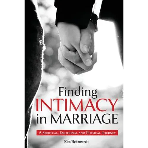 Finding Intimacy in Marriage: A Spiritual, Emotional and Physical Journey - Paperback