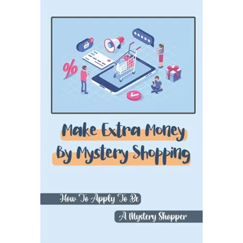 Make Extra Money By Mystery Shopping: How To Apply To Be A Mystery Shopper: Bring In The Mystery Shoppers - Paperback