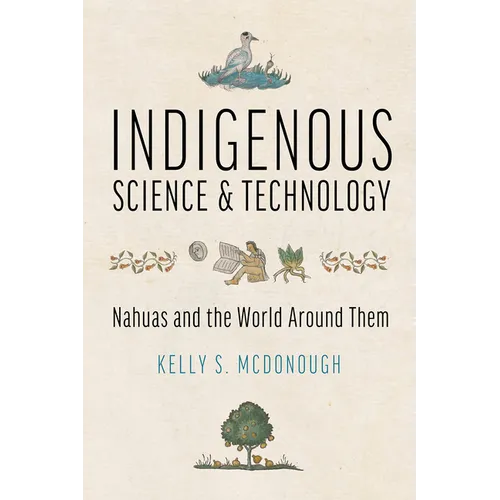 Indigenous Science and Technology: Nahuas and the World Around Them - Hardcover