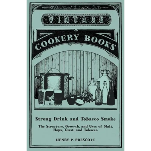 Strong Drink and Tobacco Smoke - The Structure, Growth, and Uses of Malt, Hops, Yeast, and Tobacco - Paperback