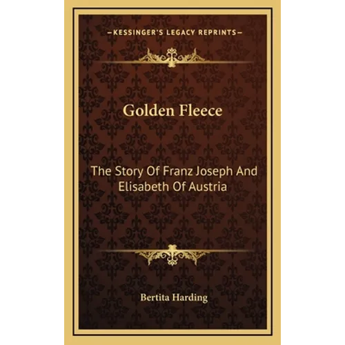 Golden Fleece: The Story Of Franz Joseph And Elisabeth Of Austria - Hardcover