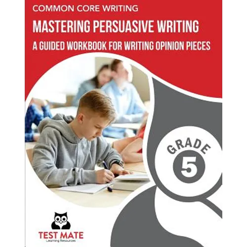COMMON CORE WRITING Mastering Persuasive Writing, Grade 5: A Guided Workbook for Writing Opinion Pieces - Paperback
