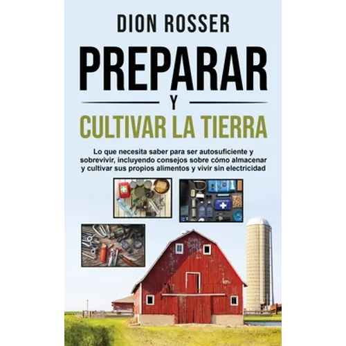 Preparar y cultivar la tierra: Lo que necesita saber para ser autosuficiente y sobrevivir, incluyendo consejos sobre cómo almacenar y cultivar sus pr - Hardcover