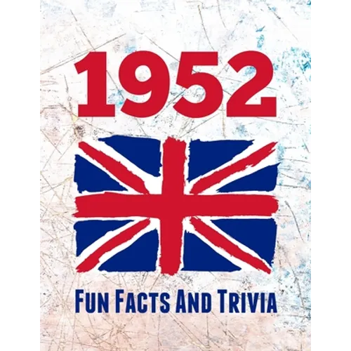 1952 Fun Facts And Trivia: Yearbook containing everything you ever wanted to know about what happened in the United Kingdom in 1952 - A perfect gift f - Paperback