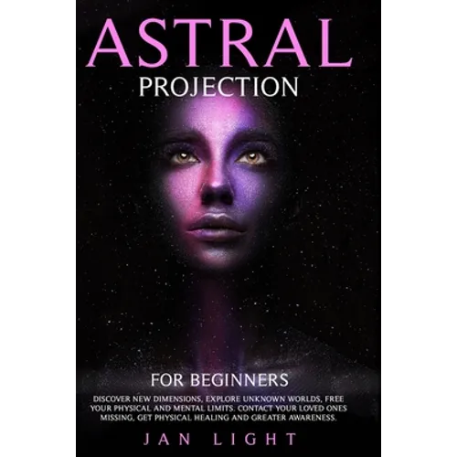 Astral Projection For Beginners: Discover new dimensions, explore unknown worlds, free your physical and mental limits. Contact your loved ones missin - Paperback