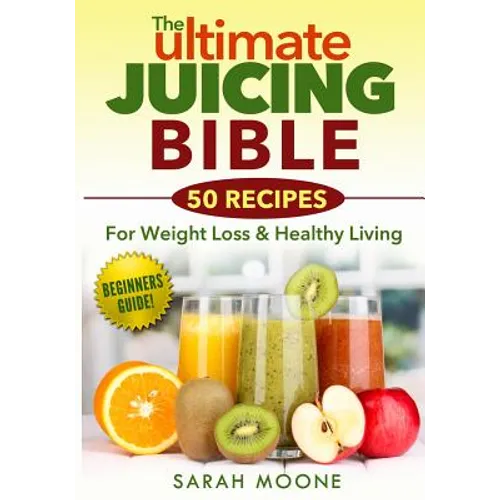 The ULTIMATE Juicing Bible - 50 Recipes For Weight Loss & Healthy Living - Paperback
