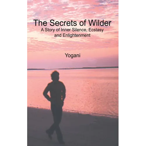 The Secrets of Wilder - A Story of Inner Silence, Ecstasy and Enlightenment: (2012 Compact Edition) - Paperback