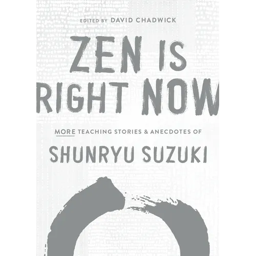 Zen Is Right Now: More Teaching Stories and Anecdotes of Shunryu Suzuki, Author of Zen Mind, Beginners Mind - Hardcover