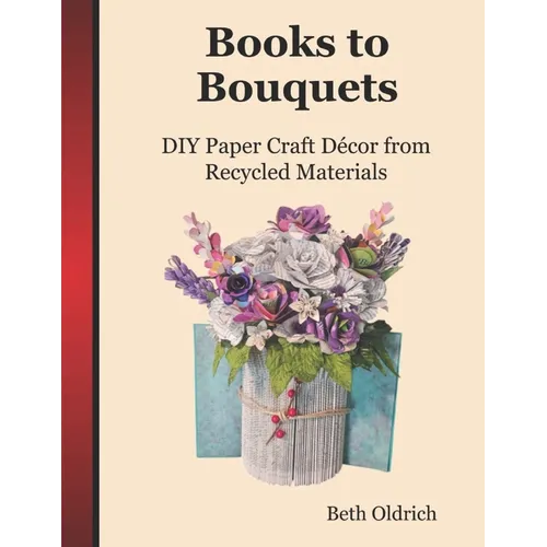 Books to Bouquets: Do-it-yourself Paper Craft Décor From Recycled Materials - Paperback